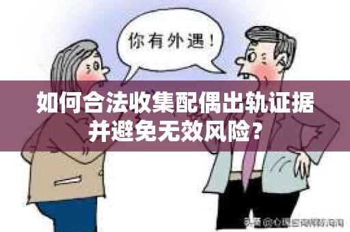如何合法收集配偶出轨证据并避免无效风险？