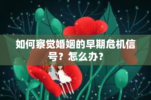 如何察觉婚姻的早期危机信号？怎么办？