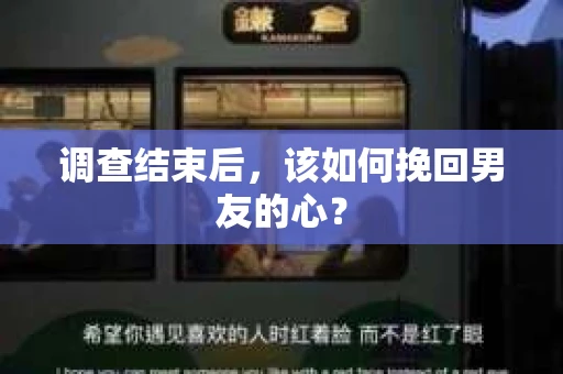 调查结束后，该如何挽回男友的心？