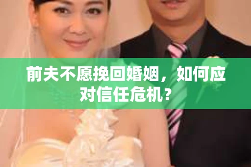 前夫不愿挽回婚姻，如何应对信任危机？