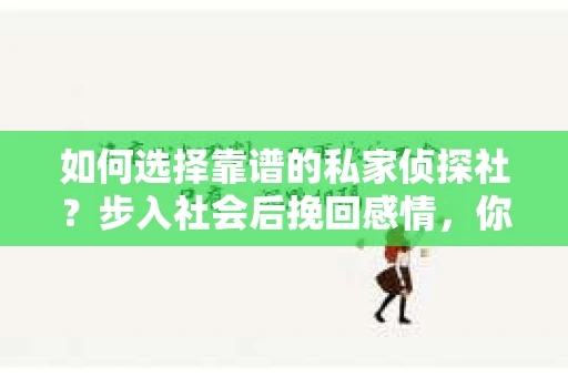 如何选择靠谱的私家侦探社？步入社会后挽回感情，你准备好了吗？