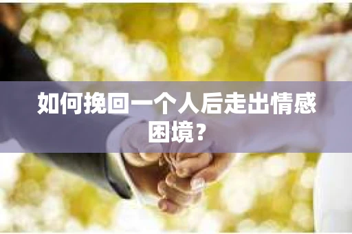 如何挽回一个人后走出情感困境？