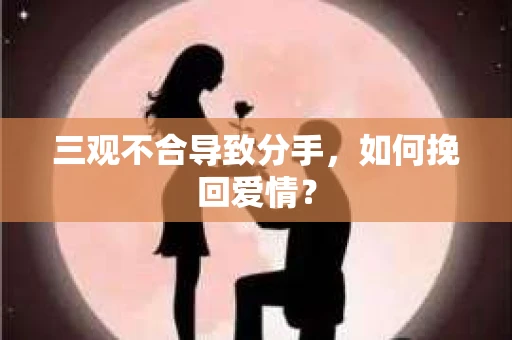 三观不合导致分手，如何挽回爱情？