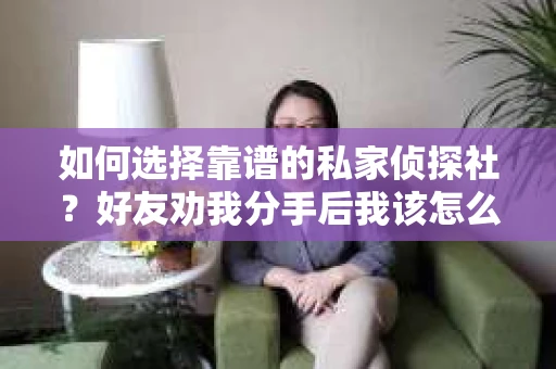 如何选择靠谱的私家侦探社？好友劝我分手后我该怎么办？