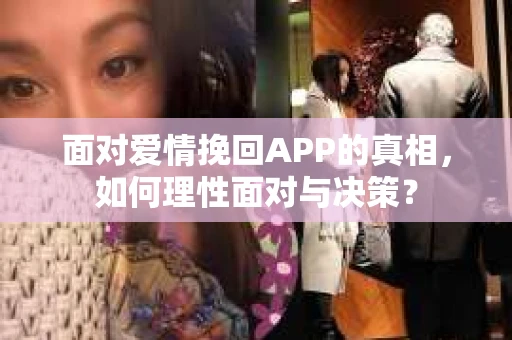 面对爱情挽回APP的真相，如何理性面对与决策？