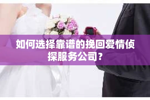 如何选择靠谱的挽回爱情侦探服务公司？
