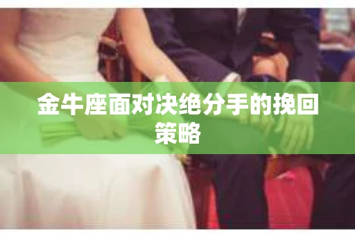金牛座面对决绝分手的挽回策略