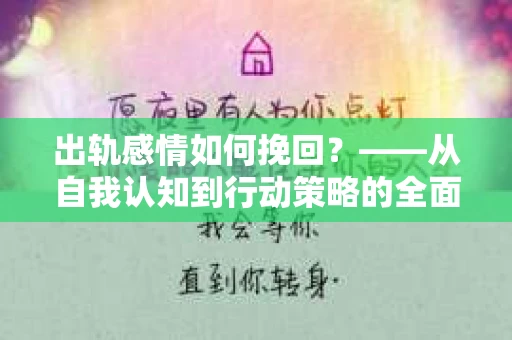 出轨感情如何挽回？——从自我认知到行动策略的全面解析