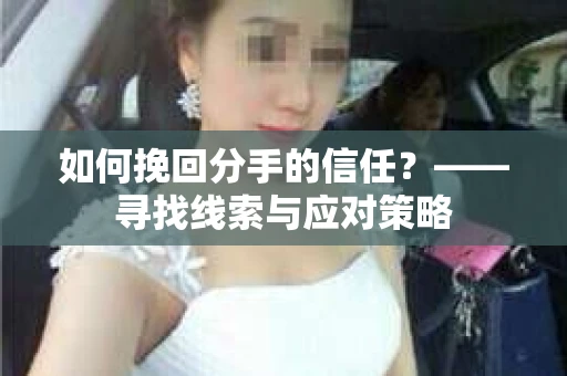 如何挽回分手的信任？——寻找线索与应对策略