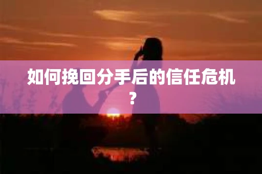 如何挽回分手后的信任危机？