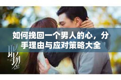 如何挽回一个男人的心，分手理由与应对策略大全