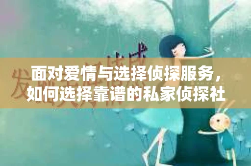 面对爱情与选择侦探服务，如何选择靠谱的私家侦探社？
