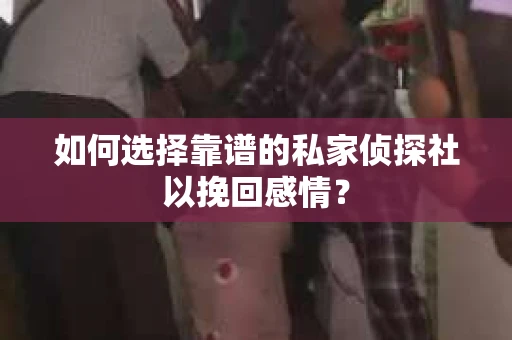 如何选择靠谱的私家侦探社以挽回感情？
