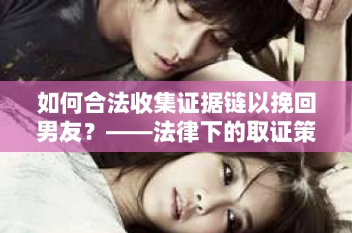 如何合法收集证据链以挽回男友？——法律下的取证策略与实践