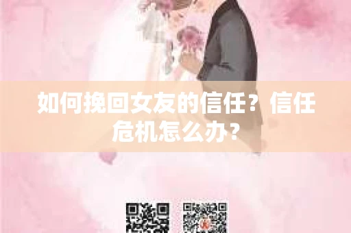 如何挽回女友的信任？信任危机怎么办？