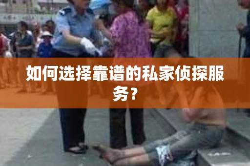如何选择靠谱的私家侦探服务？