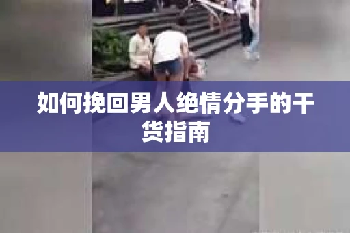 如何挽回男人绝情分手的干货指南