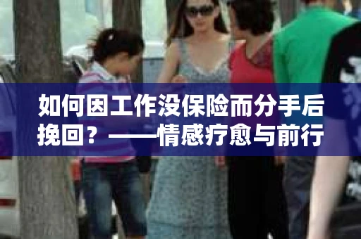 如何因工作没保险而分手后挽回？——情感疗愈与前行计划