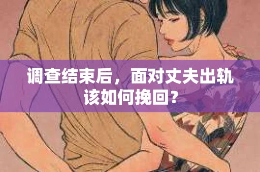 调查结束后，面对丈夫出轨该如何挽回？