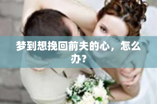 梦到想挽回前夫的心，怎么办？