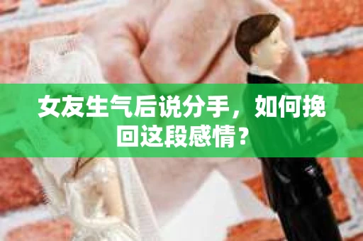 女友生气后说分手，如何挽回这段感情？
