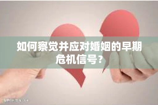 如何察觉并应对婚姻的早期危机信号？