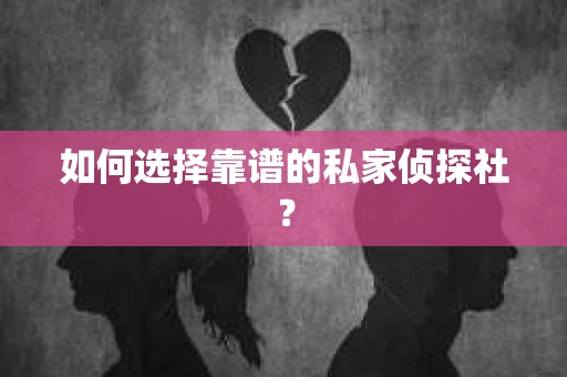 如何选择靠谱的私家侦探社？