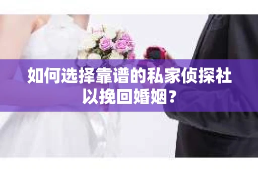 如何选择靠谱的私家侦探社以挽回婚姻？