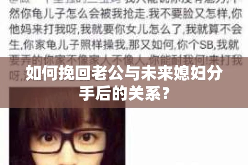 如何挽回老公与未来媳妇分手后的关系？