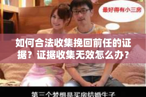 如何合法收集挽回前任的证据?证据收集无效怎么办? 如何合法收集挽回前任的证据?证据收集无效怎么办?