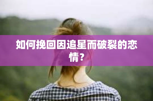 如何挽回因追星而破裂的恋情？