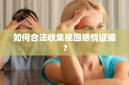 如何合法收集挽回感情证据？