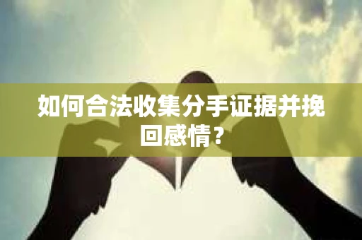 如何合法收集分手证据并挽回感情？